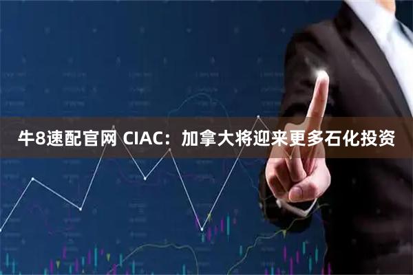 牛8速配官网 CIAC：加拿大将迎来更多石化投资