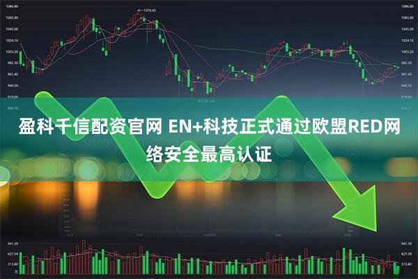 盈科千信配资官网 EN+科技正式通过欧盟RED网络安全最高认证
