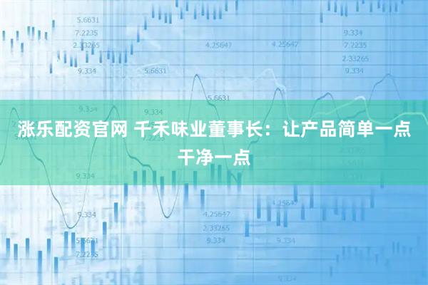 涨乐配资官网 千禾味业董事长：让产品简单一点干净一点