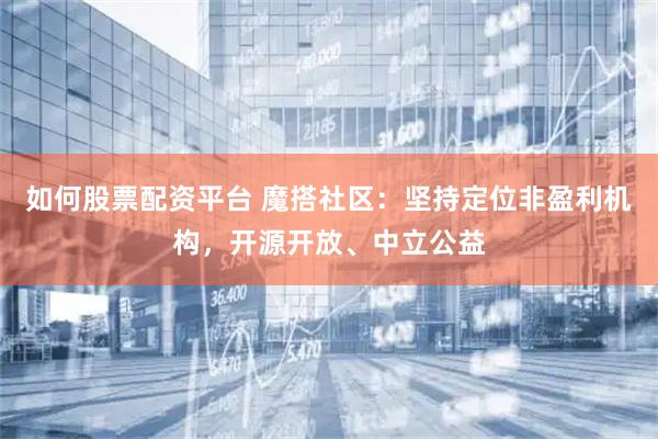 如何股票配资平台 魔搭社区：坚持定位非盈利机构，开源开放、中立公益