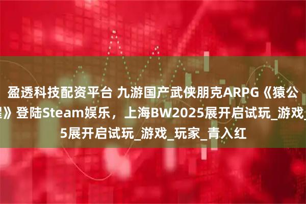 盈透科技配资平台 九游国产武侠朋克ARPG《猿公剑：白猿觉醒》登陆Steam娱乐，上海BW2025展开启试玩_游戏_玩家_青入红