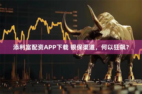 添利富配资APP下载 银保渠道，何以狂飙？