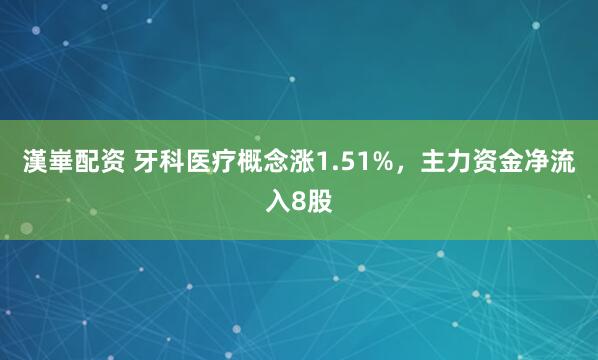 漢崋配资 牙科医疗概念涨1.51%，主力资金净流入8股