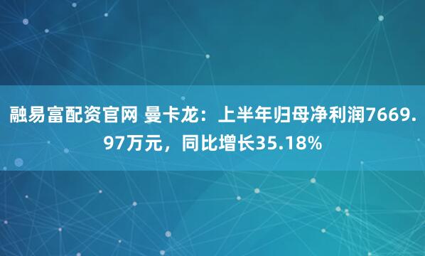 融易富配资官网 曼卡龙：上半年归母净利润7669.97万元，同比增长35.18%
