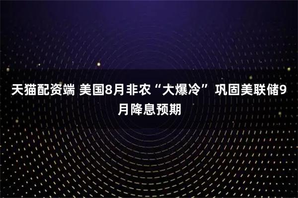 天猫配资端 美国8月非农“大爆冷” 巩固美联储9月降息预期